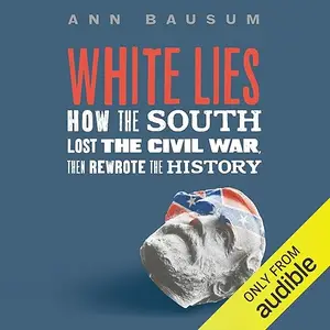 White Lies: How the South Lost the Civil War, Then Rewrote the History [Audiobook]