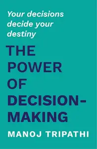The Power of Decision-Making: Your decisions decide your destiny