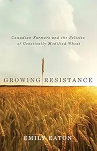 Growing Resistance: Canadian Farmers and the Politics of Genetically Modified Wheat