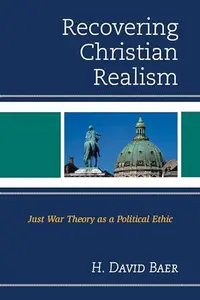 Recovering Christian Realism : Just War Theory As a Political Ethic