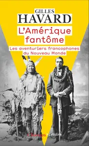 L'Amérique fantôme : Les aventuriers francophones du Nouveau Monde - Gilles Havard