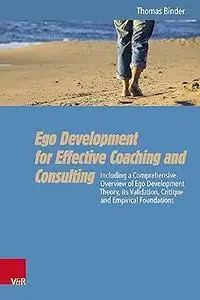 Ego Development for Effective Coaching and Consulting: Including a Comprehensive Overview of Ego Development Theory, Its