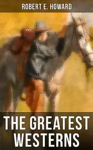 «The Greatest Westerns of Robert E. Howard» by Robert E.Howard