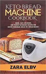 Keto Bread Machine Cookbook: Quick, Easy, Delicious, and Perfect Ketogenic Recipes for Baking Homemade Bread in a Bread