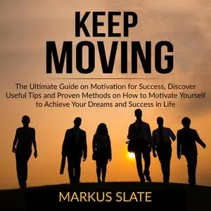 «Keep Moving: The Ultimate Guide on Motivation for Success, Discover Useful Tips and Proven Methods on How to Motivate Y