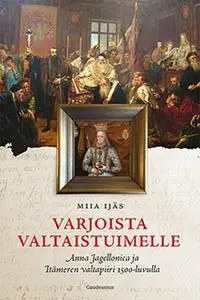 «Varjoista valtaistuimelle - Anna Jagellonica ja Itämeren valtapiiri 1500-luvulla» by Miia Ijäs