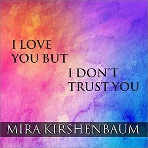 I Love You but I Don’t Trust You: The Complete Guide to Restoring Trust in Your Relationship [Audiobook]