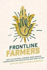 Frontline Farmers: How the National Farmers Union Resists Agribusiness and Creates Our New Food Future