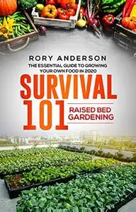 Survival 101 Raised Bed Gardening: The Essential Guide To Growing Your Own Food In 2020