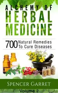 Alchemy of Herbal Medicine, Volume 2: 700 Natural Remedies to Cure Diseases (Alchemy of Herbal Medicine)