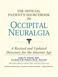 The Official Patient's Sourcebook on Occipital Neuralgia: A Revised and Updated Directory for the Internet Age