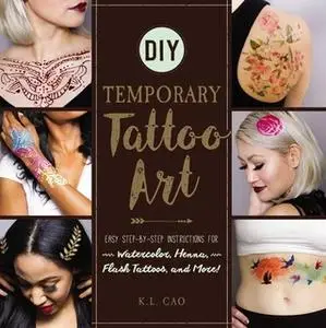 «DIY Temporary Tattoo Art: Easy Step-by-Step Instructions for Watercolor, Henna, Flash Tattoos, and More!» by K.L. Cao