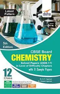 CBSE Board Class 12 Chemistry Solved Papers (2008 - 17) in Level of Difficulty Chapters with 3 Sample Papers