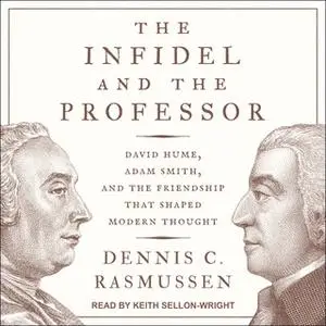 «The Infidel and the Professor: David Hume, Adam Smith, and the Friendship That Shaped Modern Thought» by Dennis C. Rasm