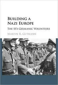 Building a Nazi Europe: The SS's Germanic Volunteers