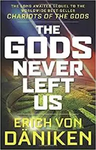 The Gods Never Left Us: The Long Awaited Sequel to the Worldwide Best-seller Chariots of the Gods