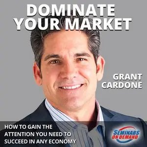 «Dominate Your Market: How to Gain the Attention You Need to Succeed in Any Economy» by Grant Cardone