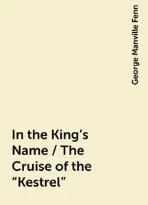 «In the King's Name / The Cruise of the "Kestrel"» by George Manville Fenn