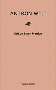 «An Iron Will» by Orison Swett Marden