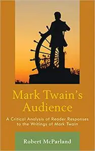 Mark Twain's Audience: A Critical Analysis of Reader Responses to the Writings of Mark Twain