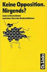 Keine Opposition, nirgends?: Linke in Deutschland nach dem Sturz des Realsozialismus