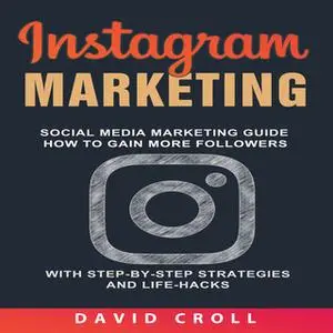 «Instagram Marketing: Social Media Marketing Guide: How to Gain More Followers With Step-by-Step Strategies and Life-Hac