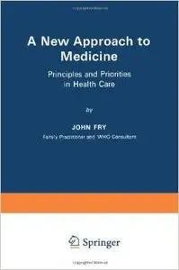 A New Approach to Medicine: Principles and Priorities in Health Care by John Fry