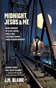 Midnight, Jesus & Me: Misfit Memoirs of a Full Gospel, Rock & Roll Late Night Suicide Crisis Psychotherapist