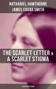 «The Scarlet Letter & A Scarlet Stigma (Illustrated Edition)» by Nathaniel Hawthorne,James Edgar Smith