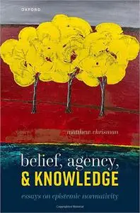 Belief, Agency, and Knowledge: Essays on Epistemic Normativity