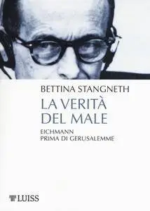 Bettina Stangneth - La verità del male. Eichmann prima di Gerusalemme