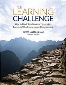 The Learning Challenge: How to Guide Your Students Through the Learning Pit to Achieve Deeper Understanding
