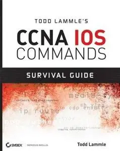 Todd Lammle's CCNA IOS Commands Survival Guide by Todd Lammle [Repost]