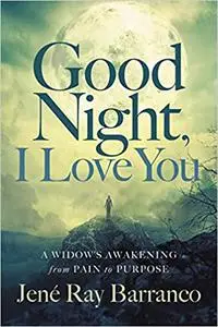 Good Night, I Love You: A Widow's Awakening from Pain to Purpose