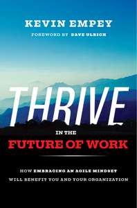 THRIVE in the Future of Work : How Embracing an Agile Mindset Will Benefit You and Your Organization