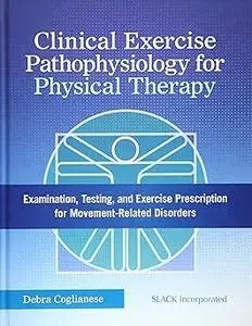 Clinical Exercise Pathophysiology for Physical Therapy: Examination, Testing, and Exercise Prescription for Movement-Rel