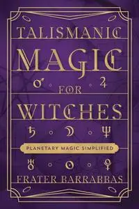 Talismanic Magic for Witches: Planetary Magic Simplified