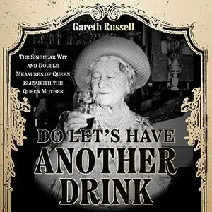 Do Let’s Have Another Drink: The Singular Wit and Double Measures of Queen Elizabeth the Queen Mother [Audiobook]