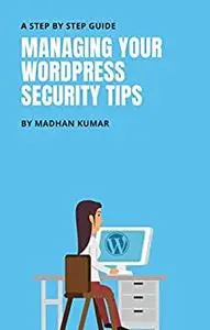 Managing Your Wordpress Security Tips: A Step by Step Guide