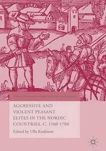 Aggressive and Violent Peasant Elites in the Nordic Countries, C. 1500-1700 (World Histories of Crime, Culture and Violence)