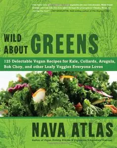 Wild About Greens: 125 Delectable Vegan Recipes for Kale, Collards, Arugula, Bok Choy, and other Leafy Veggies Everyone Loves