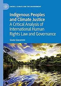 Indigenous Peoples and Climate Justice: A Critical Analysis of International Human Rights Law and Governance