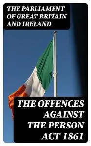 «The Offences against the Person Act 1861» by Ireland, The Parliament of Great Britain