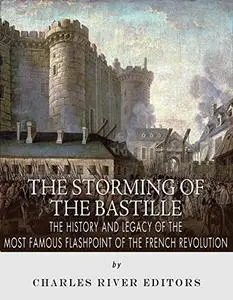 The Storming of the Bastille: The History and Legacy of the Most Famous Flashpoint of the French Revolution