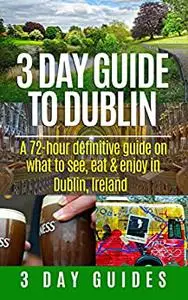 3 Day Guide to Dublin: A 72-hour Definitive Guide on What to See, Eat and Enjoy in Dublin, Ireland