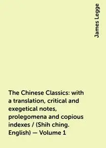 «The Chinese Classics: with a translation, critical and exegetical notes, prolegomena and copious indexes / (Shih ching.