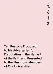 «Ten Reasons Proposed to His Adversaries for Disputation in the Name / of the Faith and Presented to the Illustrious Mem