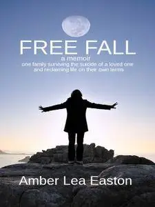 Free Fall: a memoir of a family surviving the suicide of a loved one and reclaiming life on their own terms