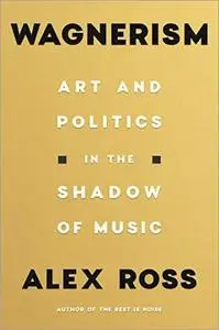 Wagnerism: Art and Politics in the Shadow of Music