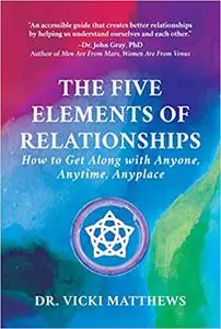 The Five Elements of Relationships: How to Get Along with Anyone, Anytime, Anyplace